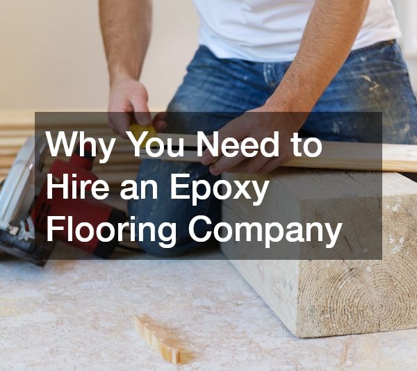 Why You Need to Hire an Epoxy Flooring Company