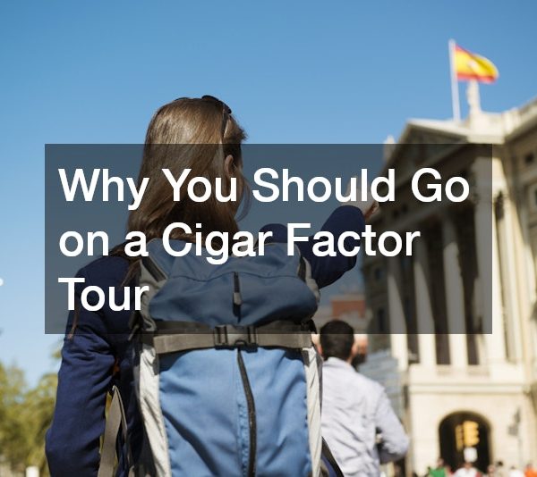 Why You Should Go on a Cigar Factor Tour