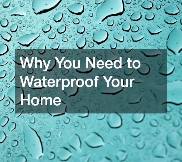 Why You Need to Waterproof Your Home