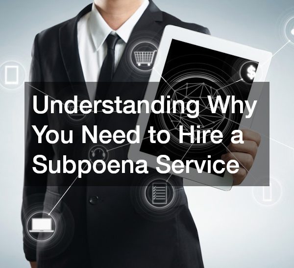 Understanding Why You Need to Hire a Subpoena Service