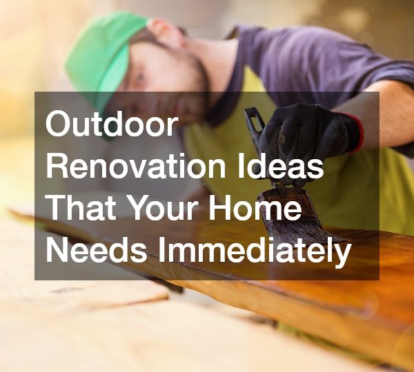 Outdoor Renovation Ideas That Your Home Needs Immediately