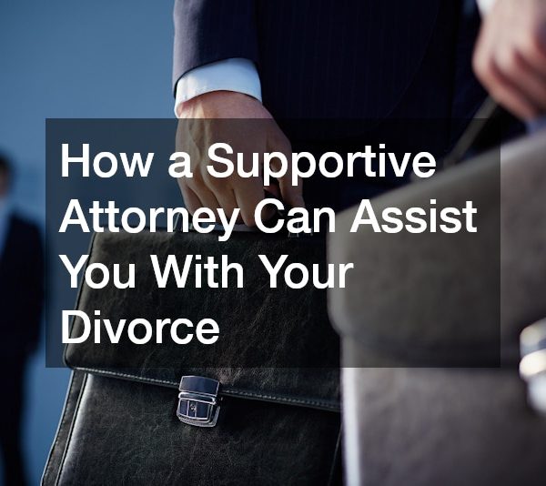 How a Supportive Attorney Can Assist You With Your Divorce