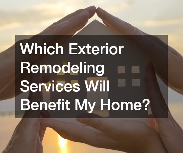 Which Exterior Remodeling Services Will Benefit My Home?