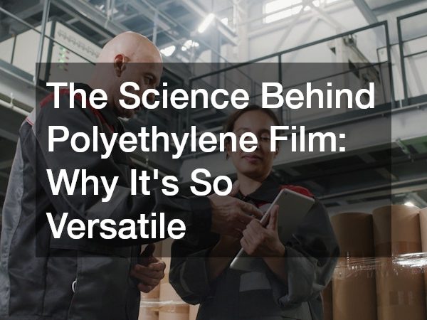 The Science Behind Polyethylene Film: Why It’s So Versatile
