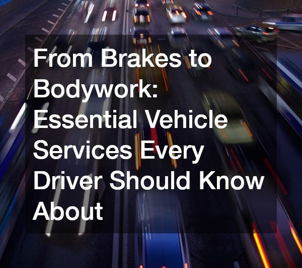 From Brakes to Bodywork Essential Vehicle Services Every Driver Should Know About